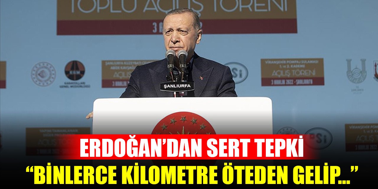Cumhurbaşkanı Erdoğan’dan sert tepki: Binlerce kilometre öteden gelip...