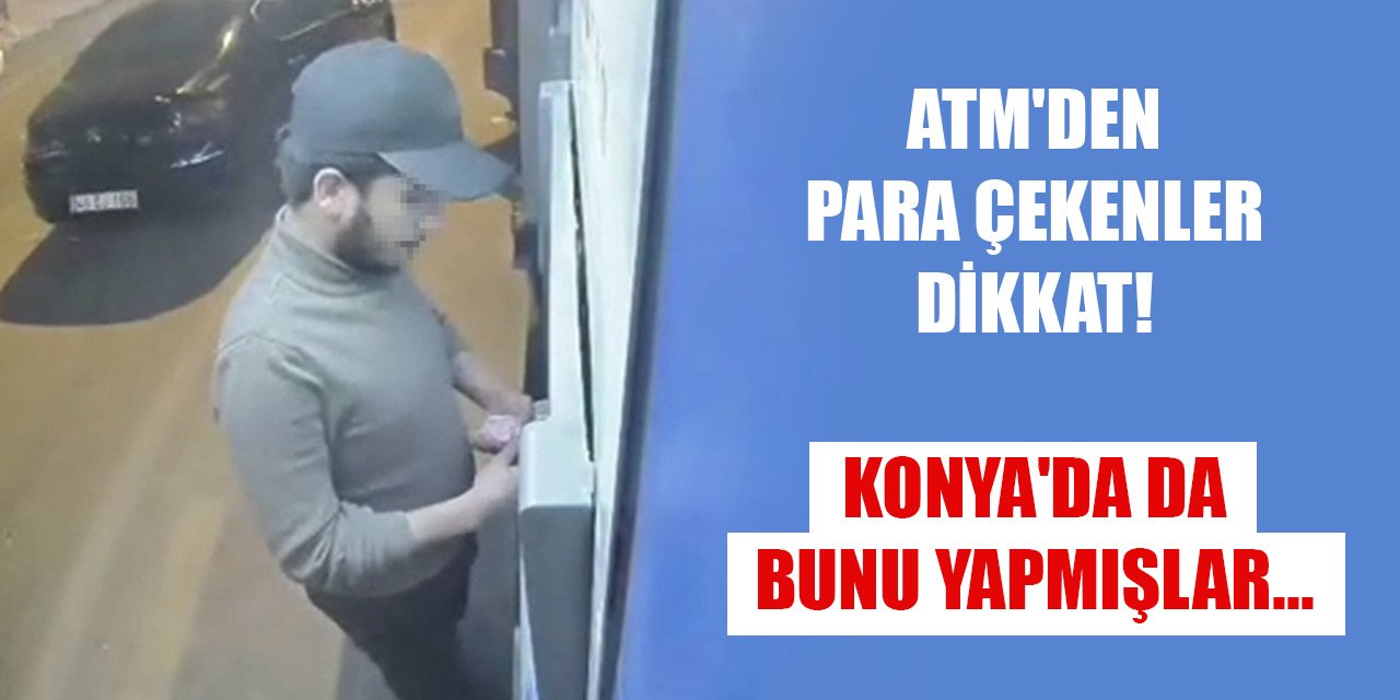ATM'den para çekenler dikkat! Konya'da da bunu yapmışlar...