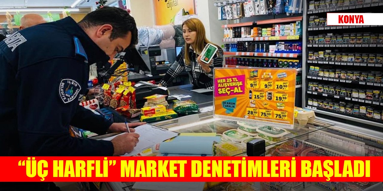 Konya’da üç harfli market denetimleri başladı; Zabıta fahiş fiyata ve etiket farklılığına acımadı