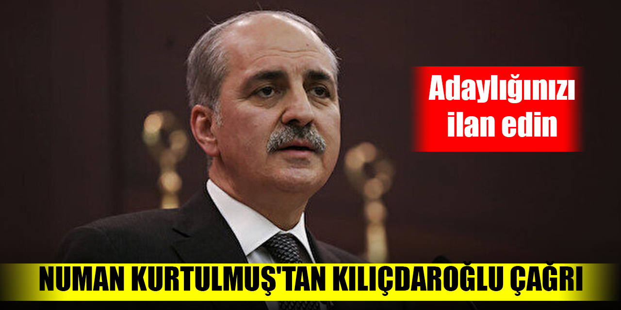 Numan Kurtulmuş'tan Kılıçdaroğlu çağrı: Adaylığınızı ilan edin