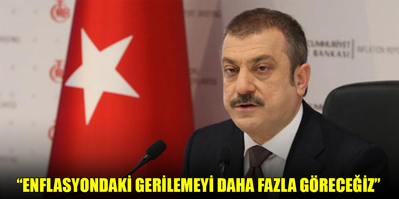 Merkez Bankası Başkanı Kavcıoğlu: Enflasyondaki gerilemeyi daha fazla göreceğiz