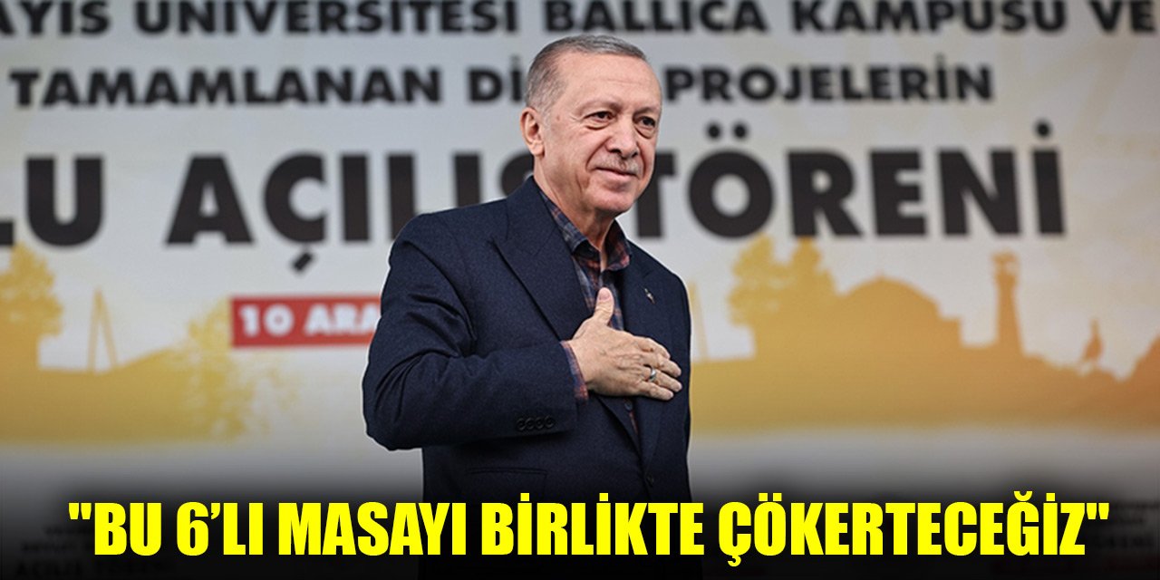 Cumhurbaşkanı Erdoğan: "Bu altılı masayı birlikte çökerteceğiz"