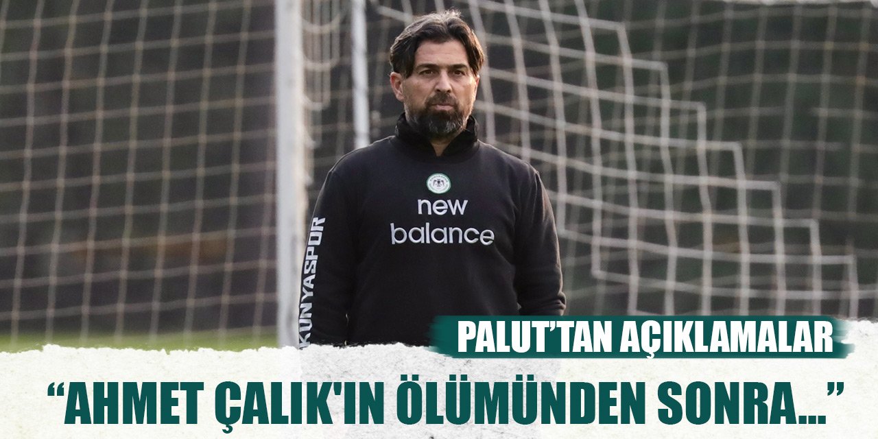 Konyaspor Teknik Direktörü İlhan Palut: Ahmet Çalık'ın ölümünden sonra...