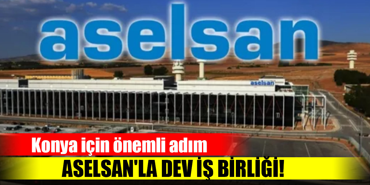 Konya için önemli adım! ASELSAN'la dev iş birliği! İmzalar atıldı