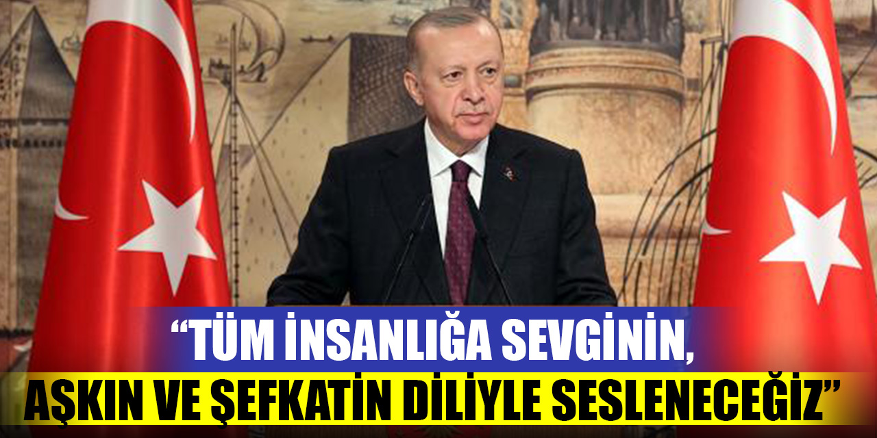 Cumhurbaşkanı Erdoğan: Tüm insanlığa sevginin, aşkın ve şefkatin diliyle sesleneceğiz