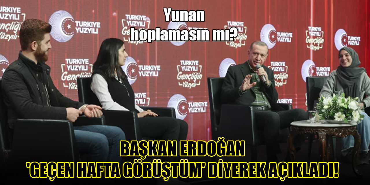 Başkan Erdoğan 'Geçen hafta görüştüm' diyerek açıkladı! Yunan hoplamasın mı?