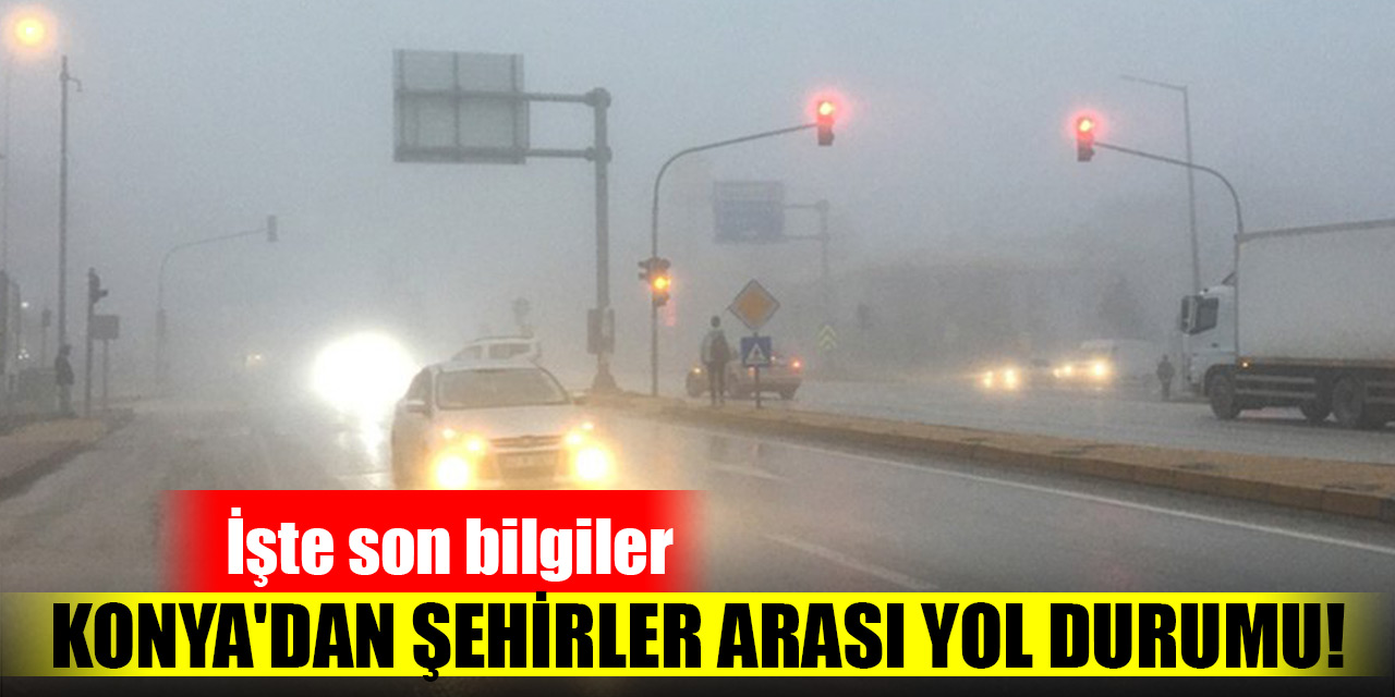 Konya'dan şehirler arası yol durumu! İşte son bilgiler