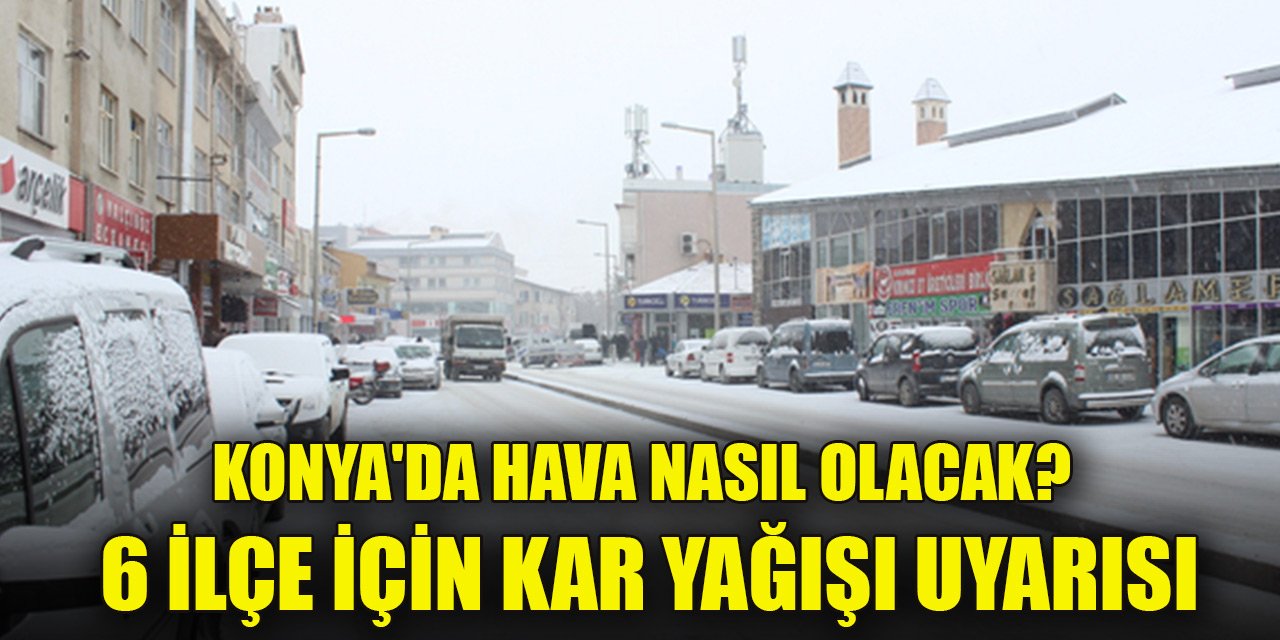Konya'da hava nasıl olacak? 6 ilçe için kar yağışı uyarısı