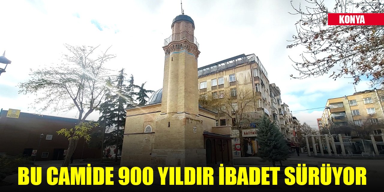 Konya’daki bu camide 900 yıldır ibadet sürüyor
