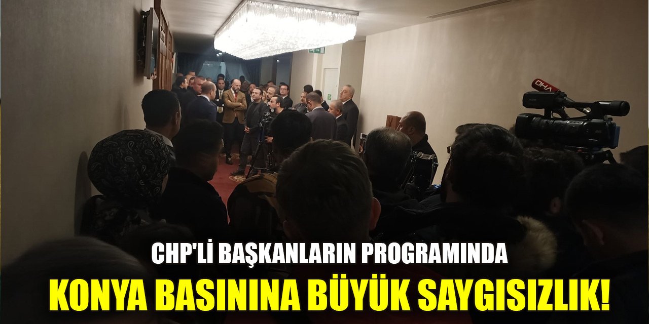 CHP'li büyükşehir belediye başkanlarının programında Konya basınına büyük saygısızlık!