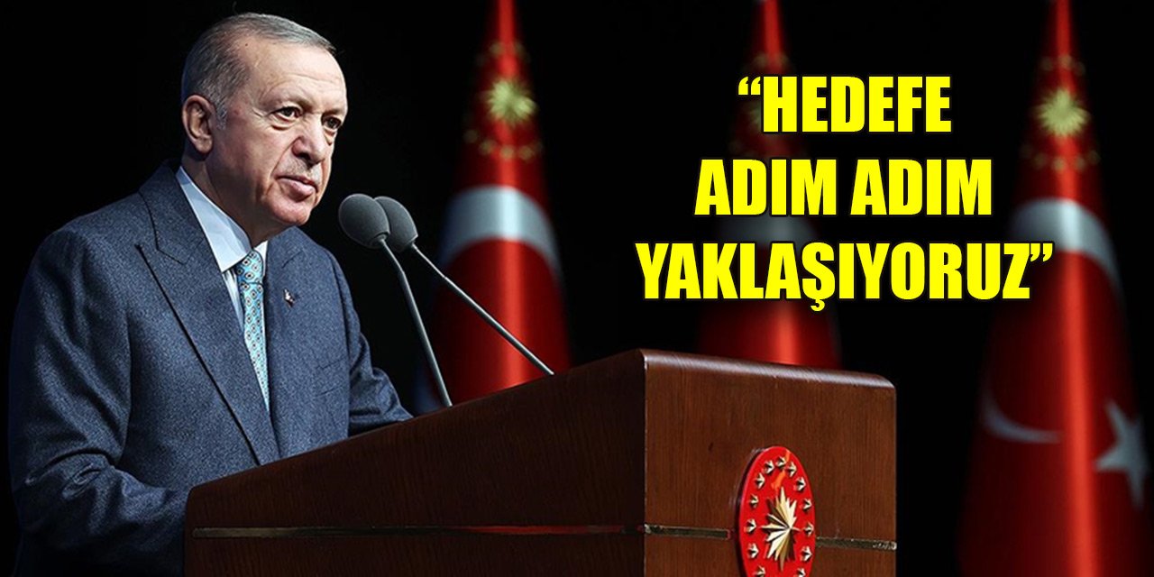 Cumhurbaşkanı Erdoğan: Hedefe adım adım yaklaşıyoruz