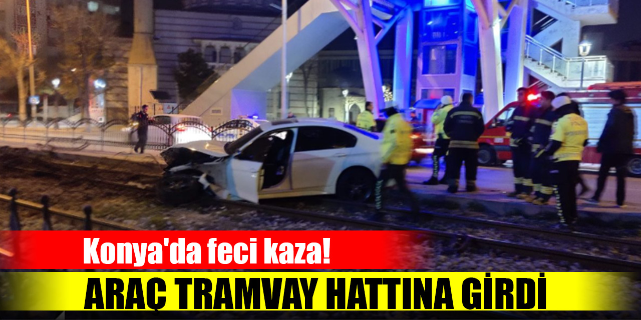 Konya'da feci kaza! Araç tramvay hattına girdi