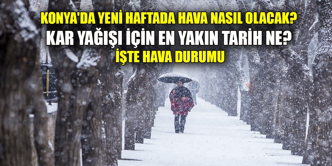 Konya'da yeni haftada hava nasıl olacak? Kar yağışı için en yakın tarih ne? İşte hava durumu
