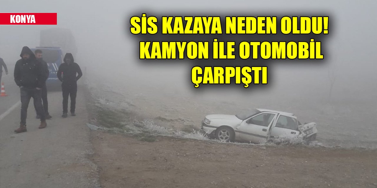 Konya'da sis kazaya neden oldu! Kamyon ile otomobil çarpıştı