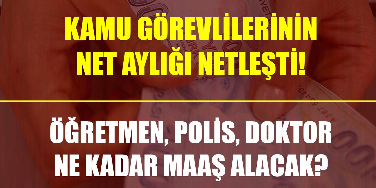 Kamu görevlilerinin net aylığı netleşti! Öğretmen, polis, doktor ne kadar maaş alacak?