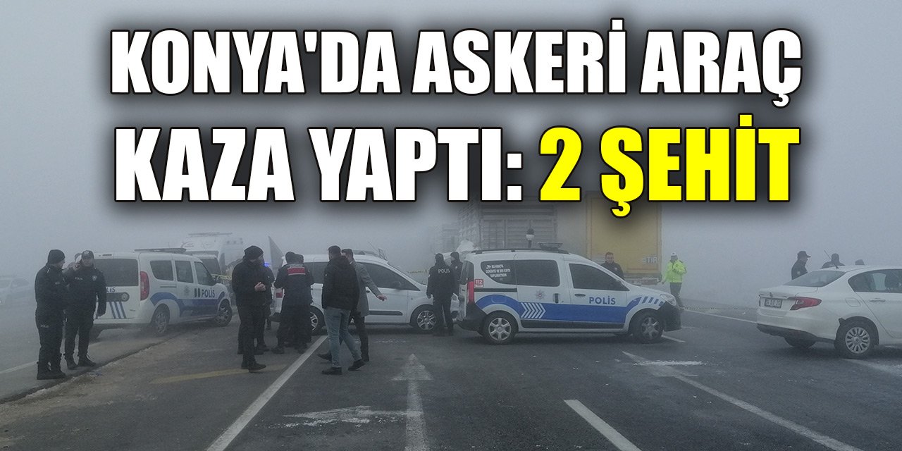 Son Dakika! Konya'da askeri personelin bulunduğu araç kaza yaptı: 2 şehit