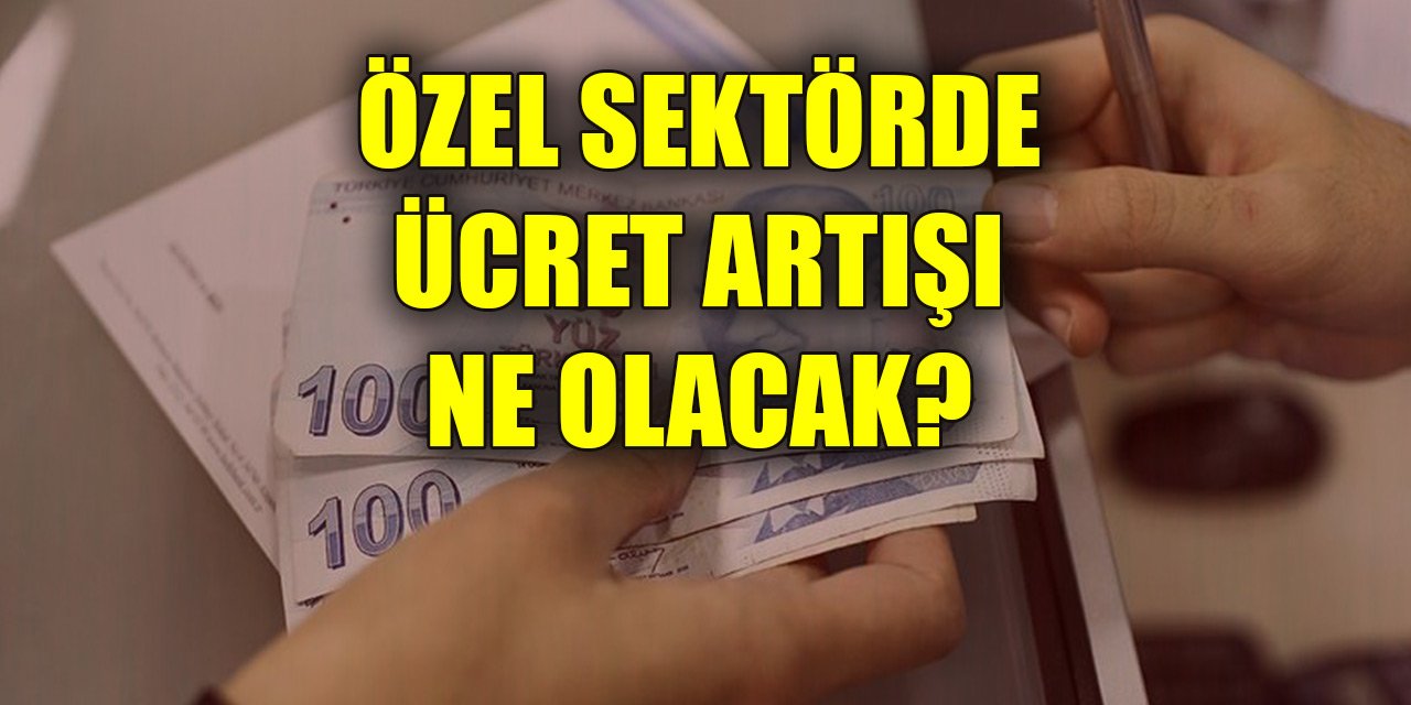 Özel sektörde ücret artışı ne olacak?