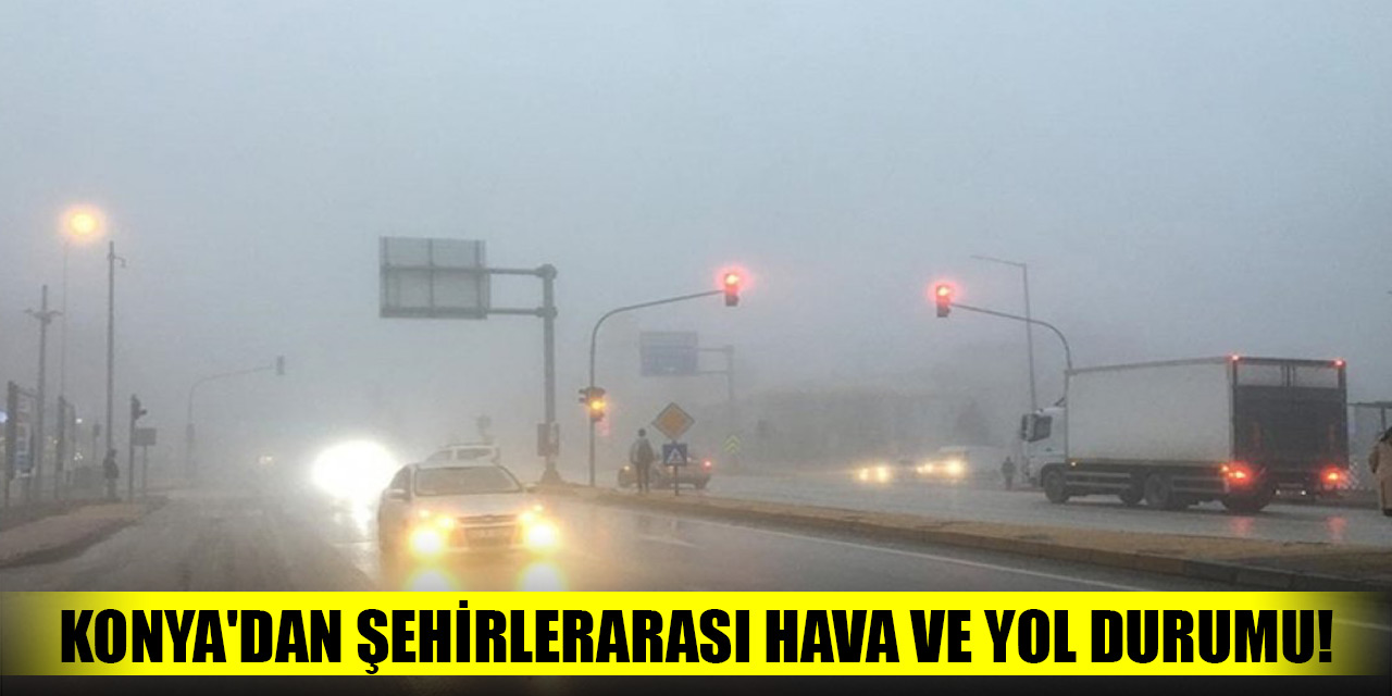 Konya'dan şehirlerarası hava ve yol durumu!