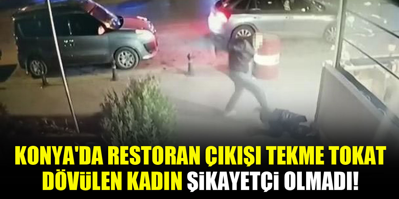 Konya'da restoran çıkışı tekme tokat dövülen kadın şikayetçi olmadı!