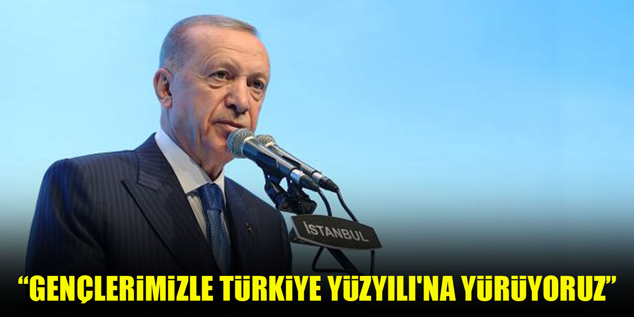 Cumhurbaşkanı Erdoğan: Gençlerimizle Türkiye Yüzyılı'na yürüyoruz