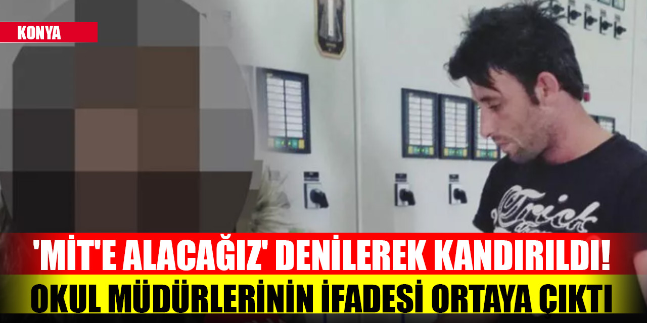 Konya'da 'MİT'e alacağız' denilerek kandırıldı! Okul müdürlerinin ifadesi ortaya çıktı