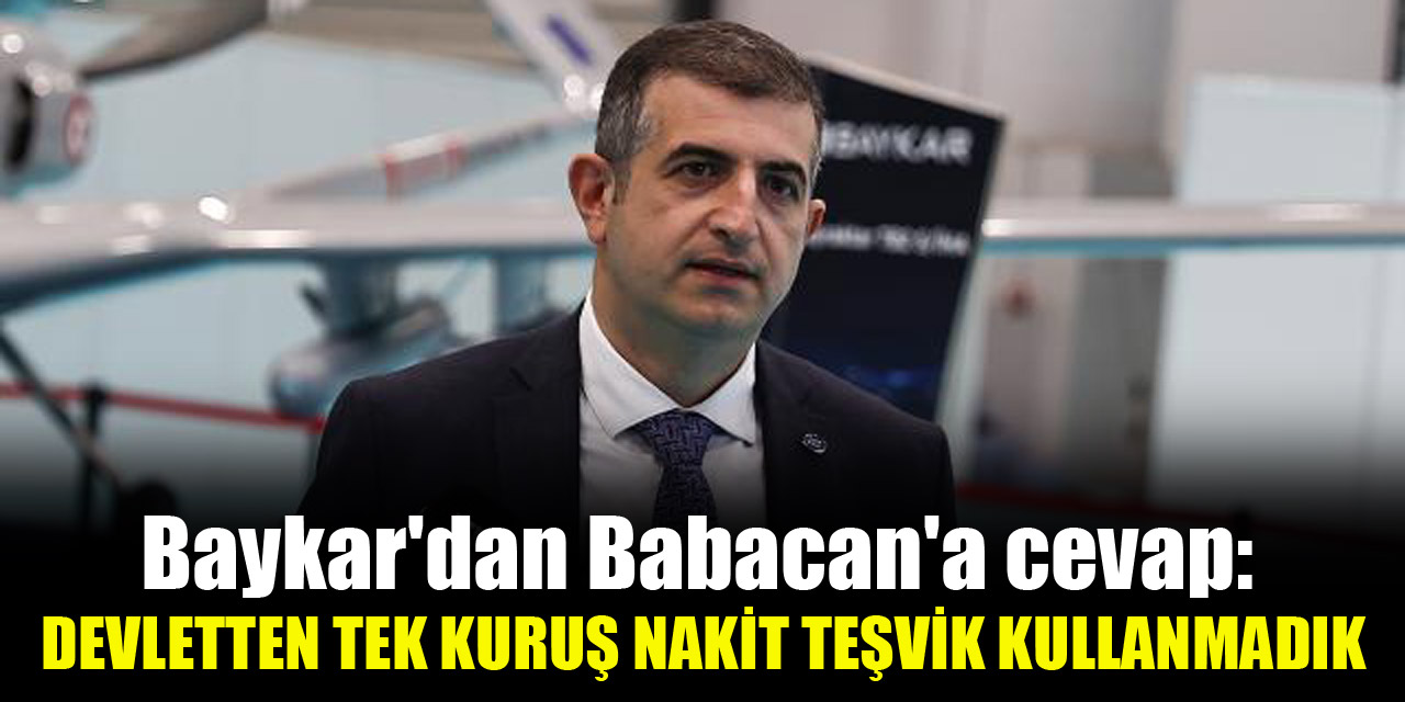 Baykar'dan Babacan'a cevap: Devletten tek kuruş nakit teşvik kullanmadık