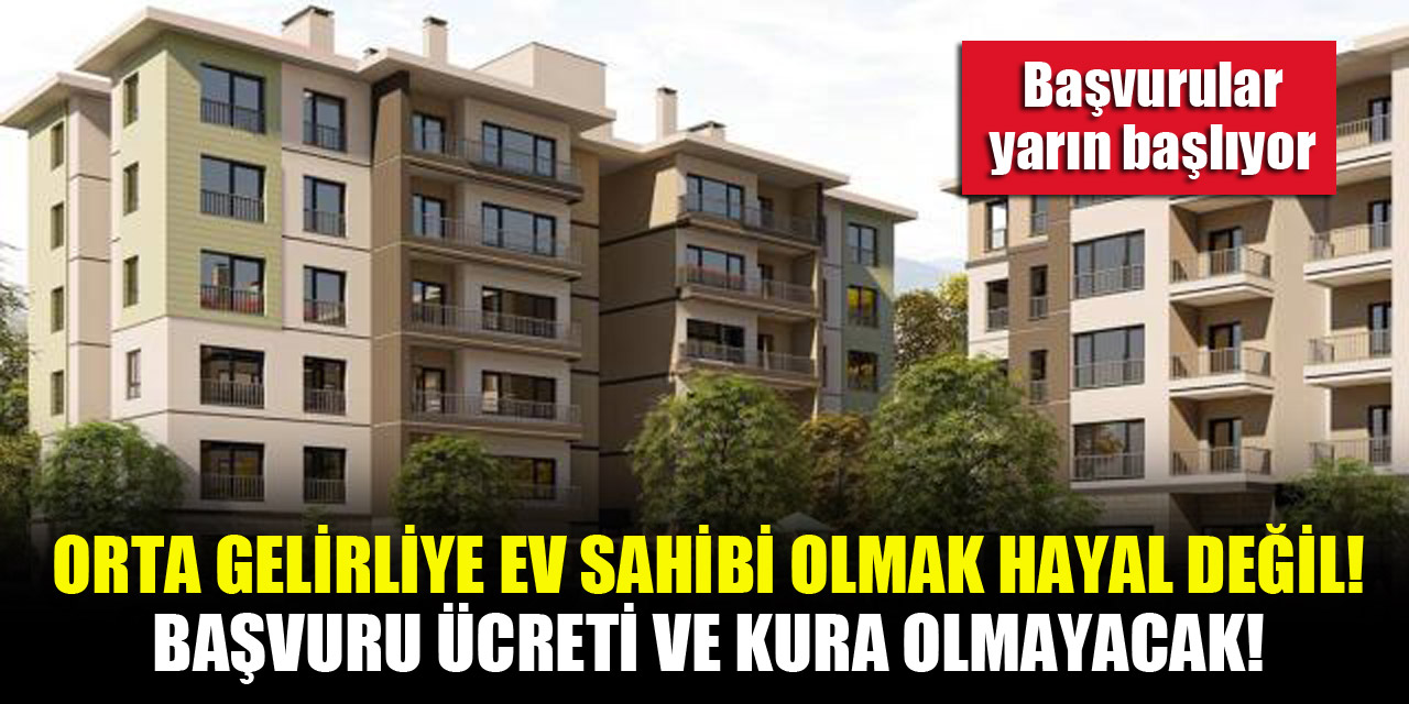 Orta gelirliye ev sahibi olmak hayal değil! Başvuru ücreti ve kura olmayacak! Başvurular yarın başlıyor