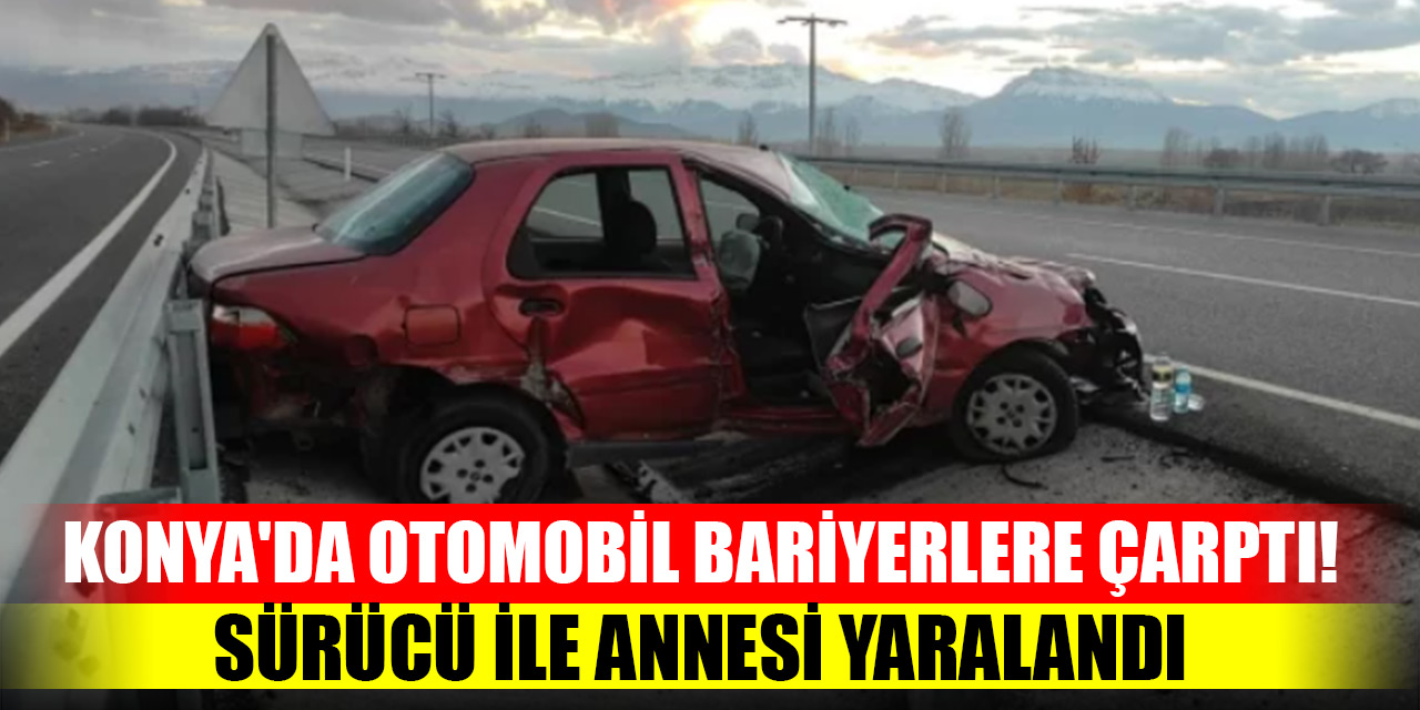 Konya'da otomobil bariyerlere çarptı! Sürücü ile annesi yaralandı