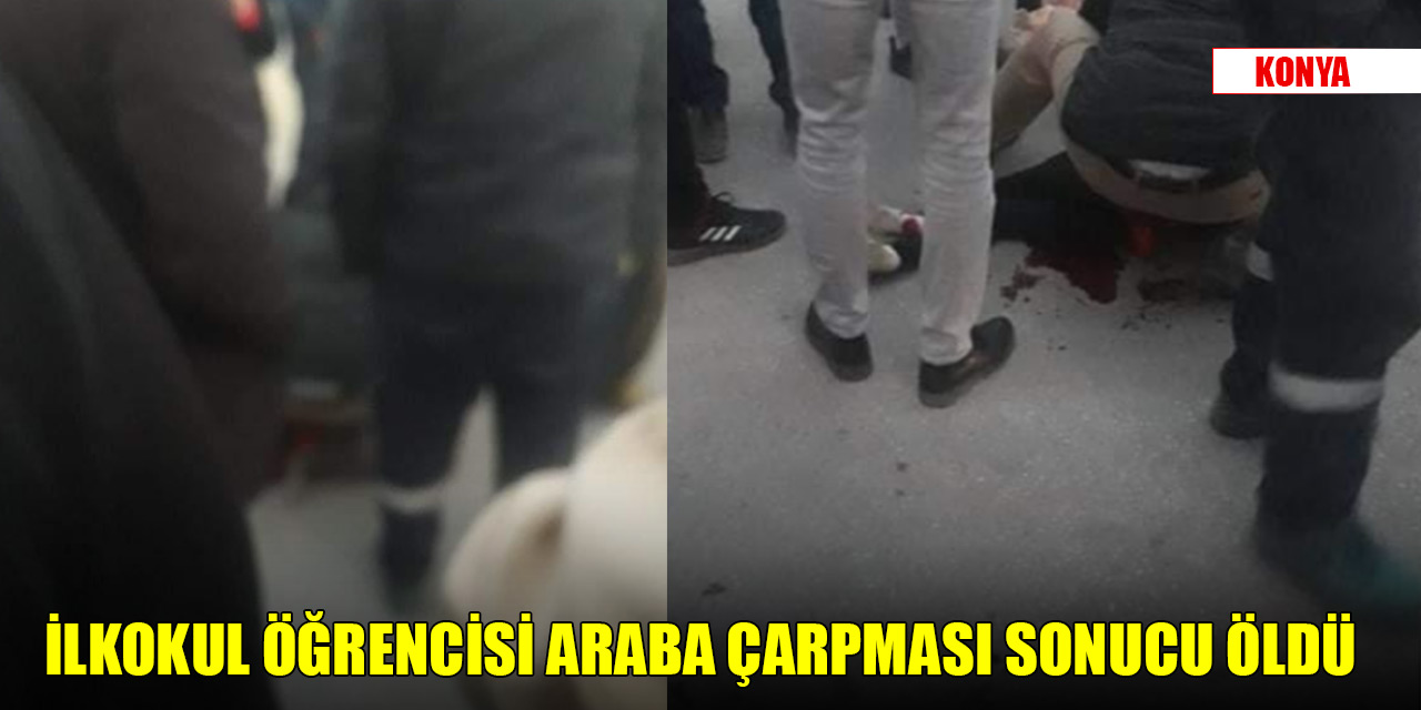 Konya’da ilkokul öğrencisine araba çarptı! Kurtarılamadı
