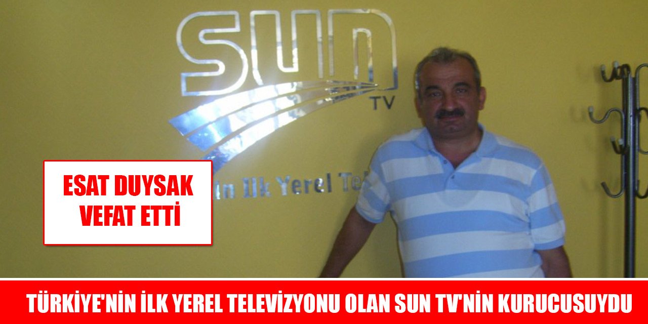 Türkiye'nin ilk yerel televizyonu olan Sun TV'nin kurucusu Esat Duysak vefat etti