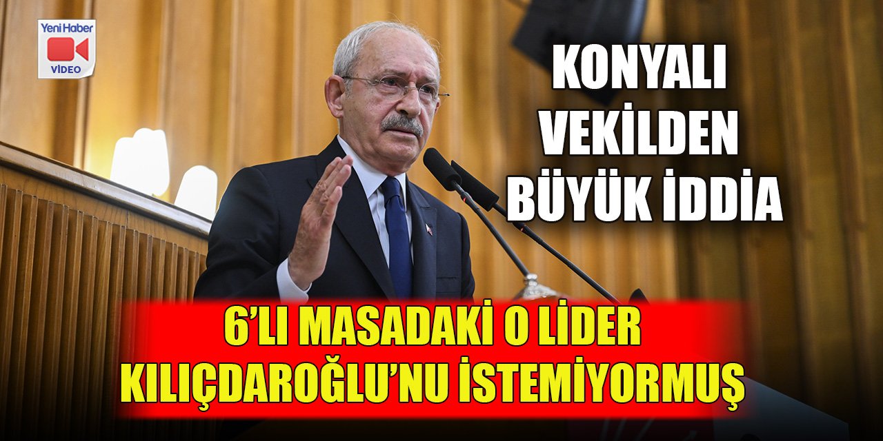 Konyalı vekilden büyük iddia; 6’lı masadaki o lider Kılıçdaroğlu’nu istemiyormuş