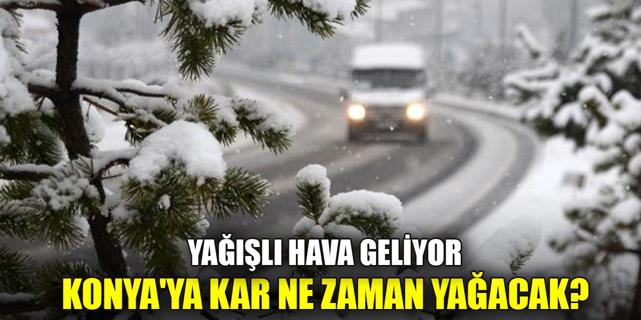 Türkiye yağışlı sistemin etkisine girecek! Konya'ya kar ne zaman yağacak?