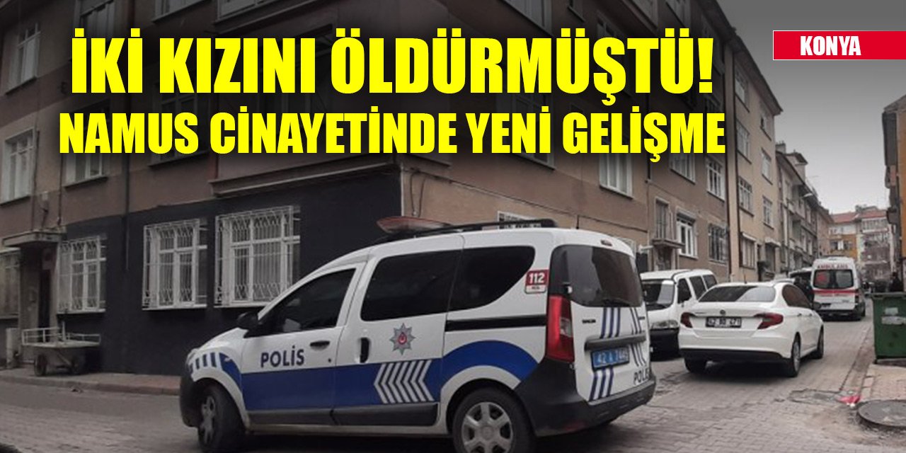 İki kızını öldürmüştü! Konya'daki namus cinayetinde yeni gelişme
