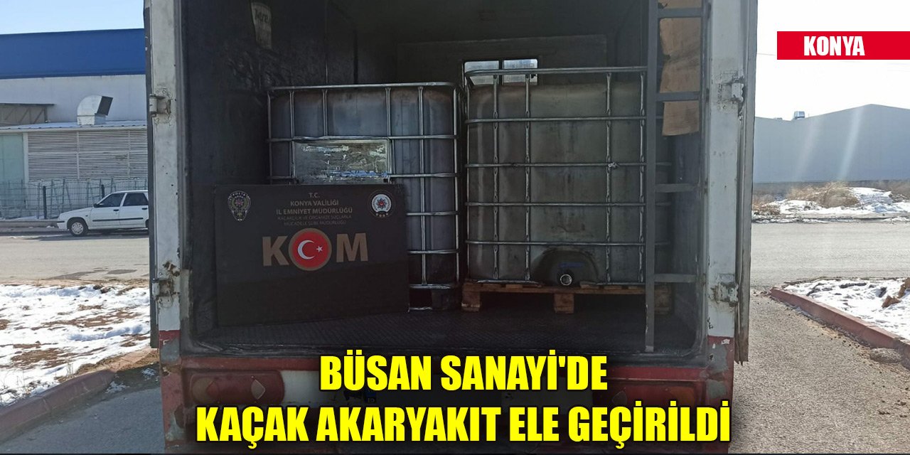 Konya’da Büsan Sanayi'de 6 bin 220 litre kaçak akaryakıt ele geçirildi