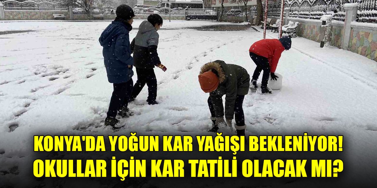 Konya'da yoğun kar yağışı bekleniyor! Okullar için kar tatili olacak mı?