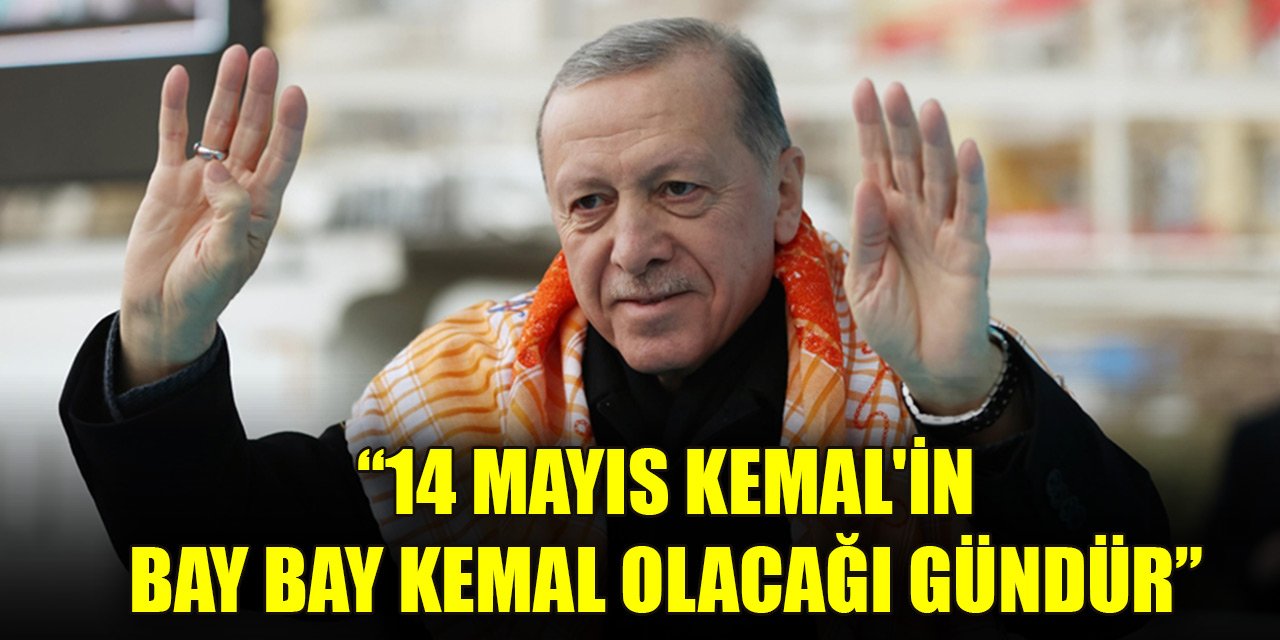 Erdoğan: 14 Mayıs Kemal'in bay bay Kemal olacağı gündür