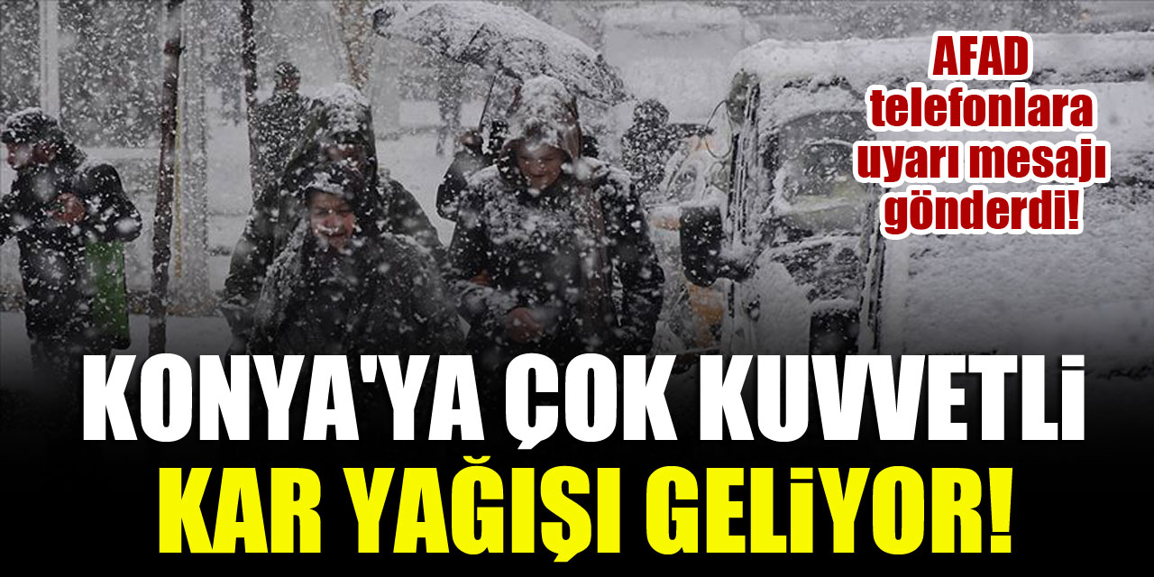 Konya'ya çok kuvvetli kar yağışı geliyor! AFAD telefonlara uyarı mesajı gönderdi!