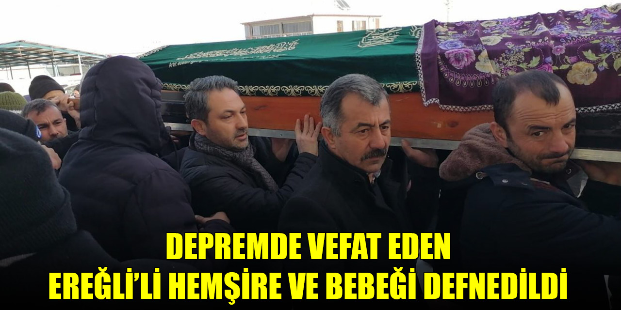 Depremde vefat eden Ereğli’li hemşire ve bebeği defnedildi