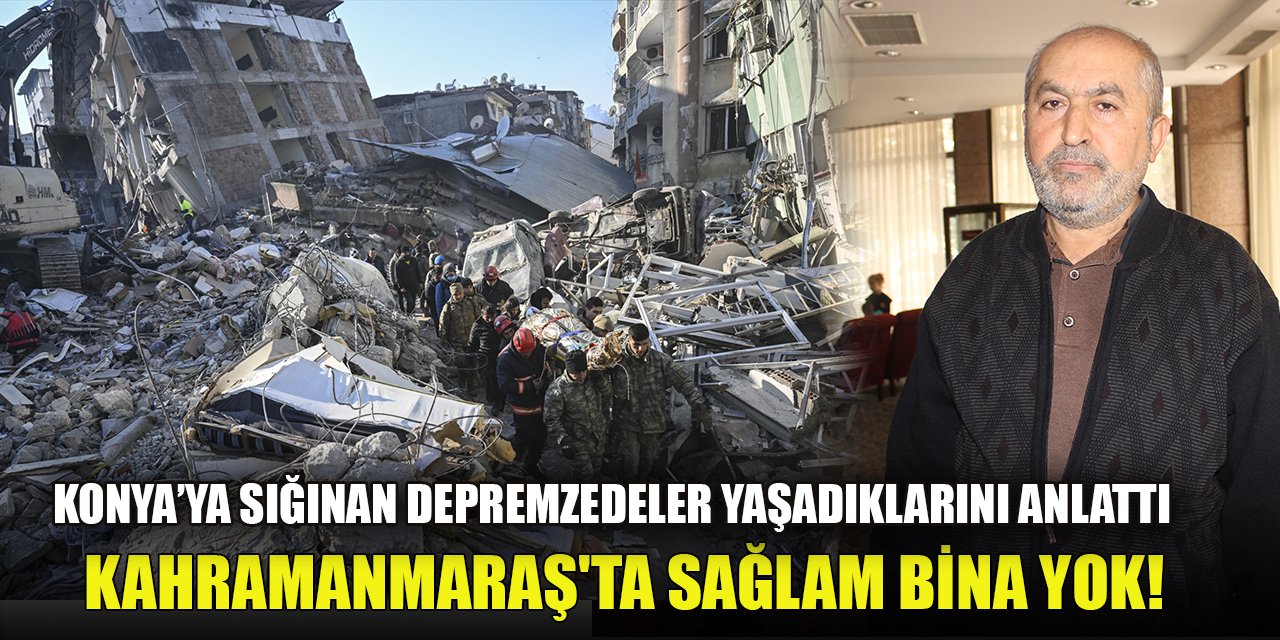 Konya’ya sığınan depremzedeler yaşadıklarını anlattı, Kahramanmaraş'ta sağlam bina yok!