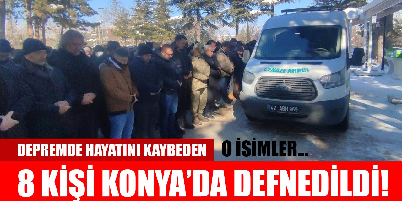 Depremde hayatını kaybeden 8 kişi Konya’da defnedildi! O isimler...