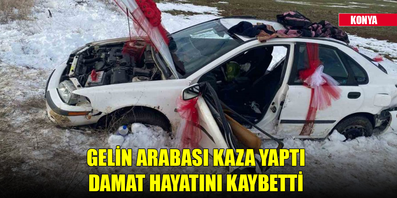 Konya'da kaza yapan gelin arabasındaki damat hayatını kaybetti