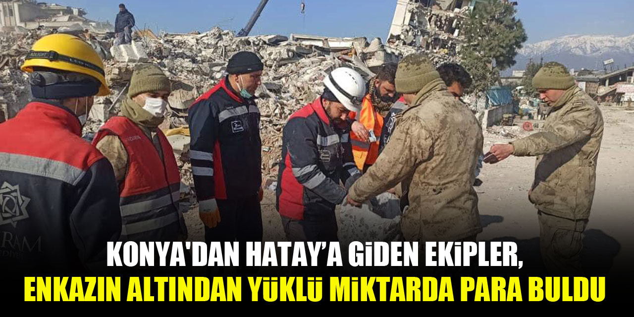 Konya'dan Hatay'a giden ekipler, enkazın altından yüklü miktarda para buldu