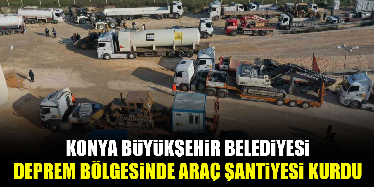Konya Büyükşehir deprem bölgesinde araç şantiyesi kurdu