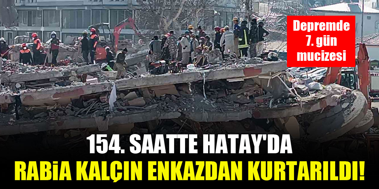 Depremde 7. gün mucizesi: 154. saatte Hatay'da Rabia Kalçın enkazdan kurtarıldı!