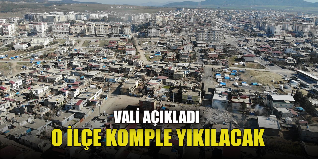 Vali açıkladı, o ilçe tamamen yıkılacak