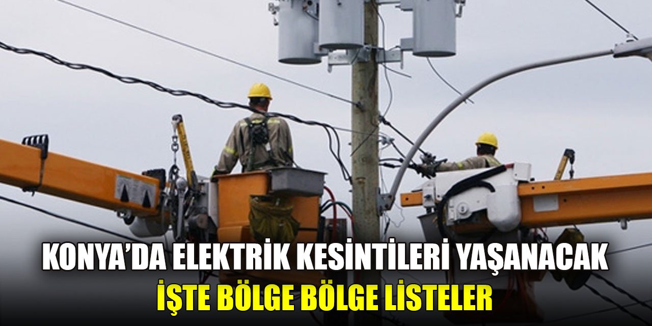 Konya’da elektrik kesintileri yaşanacak  İşte bölge bölge listeler