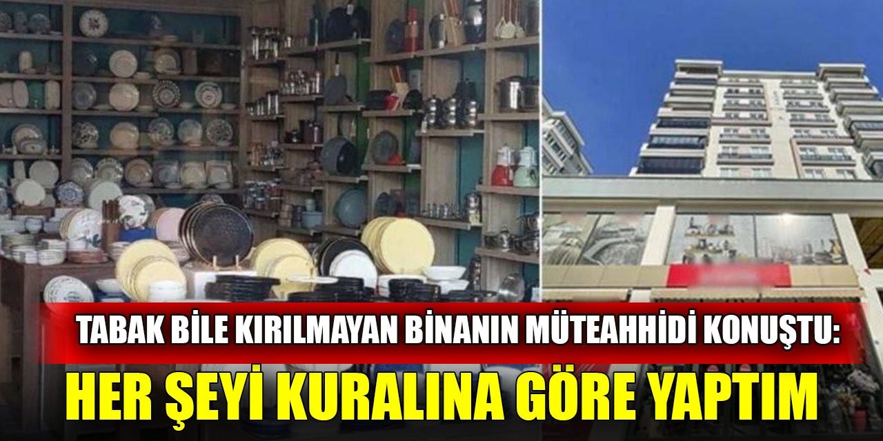 Tabak bile kırılmayan binanın müteahhidi konuştu: Her şeyi kuralına göre yaptım