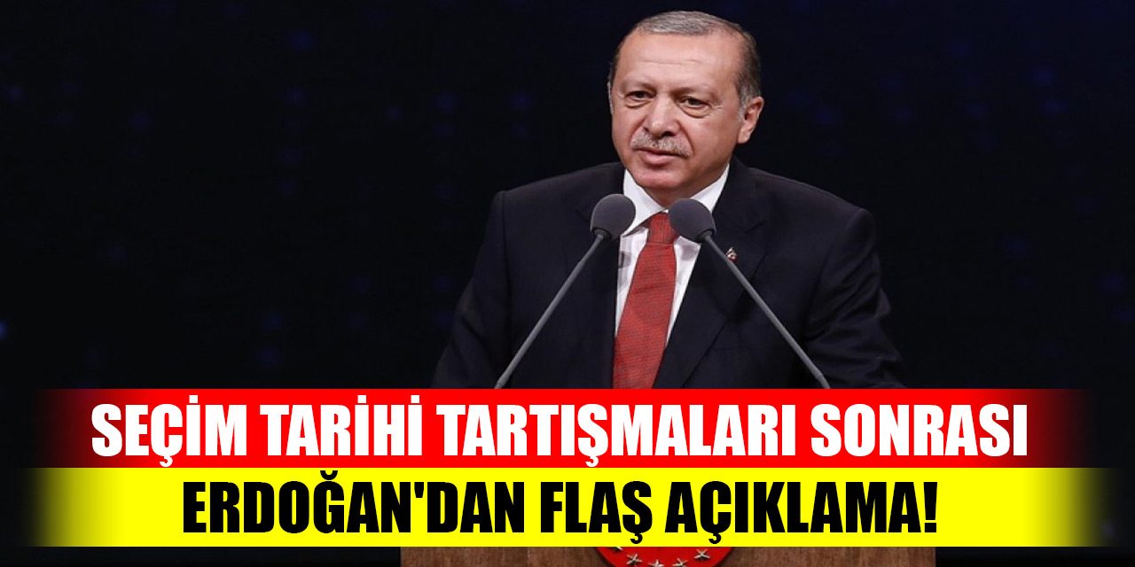 Seçim tarihi tartışmaları sonrası Erdoğan'dan flaş açıklama!