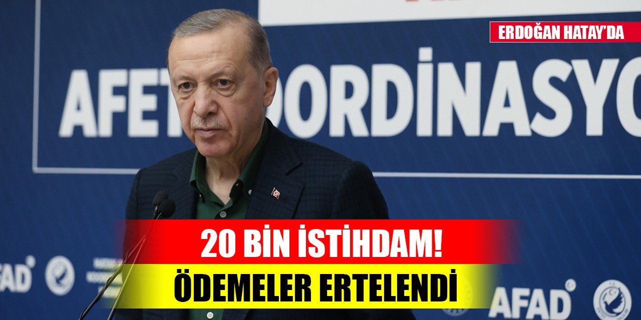 Cumhurbaşkanı Erdoğan deprem bölgesinde! 20 bin kişiye iş, ödemeler ertelendi