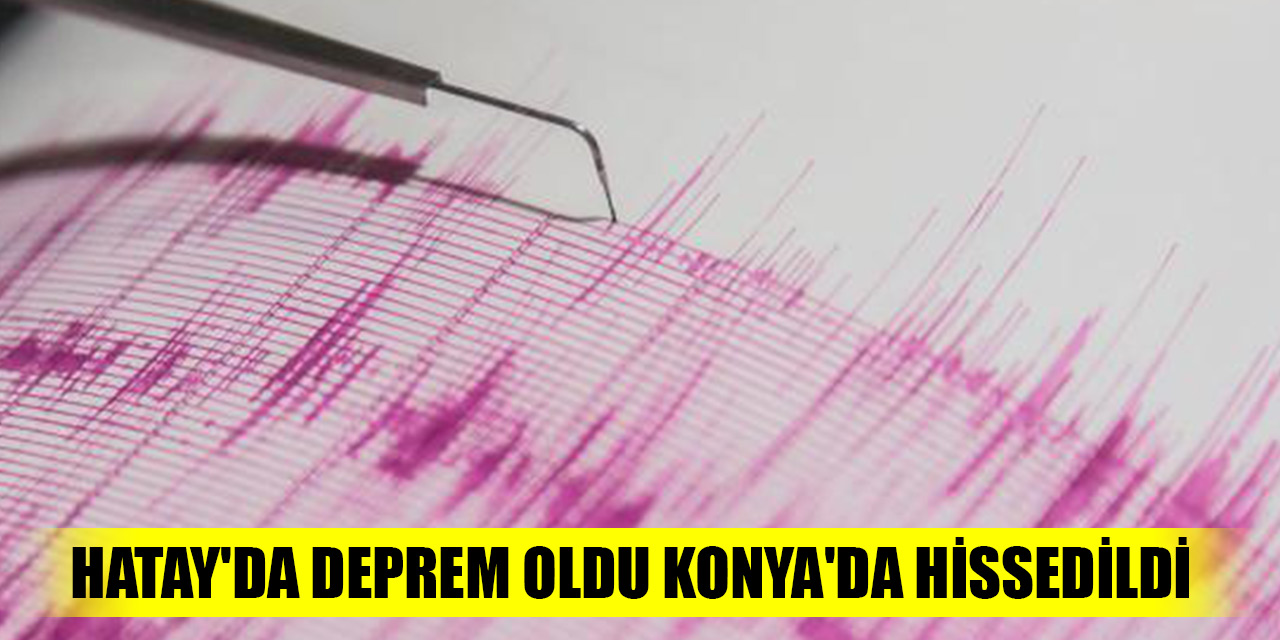 Hatay'da deprem oldu Konya'da hissedildi